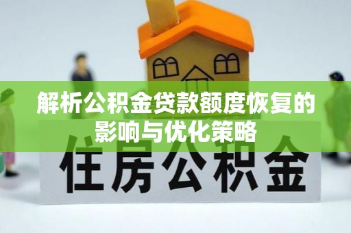 长寿解析公积金贷款额度恢复的影响与优化策略