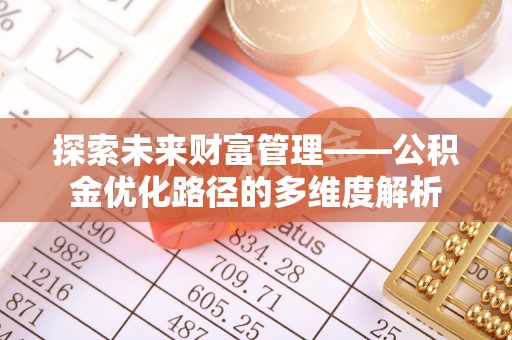 长寿探索未来财富管理——公积金优化路径的多维度解析