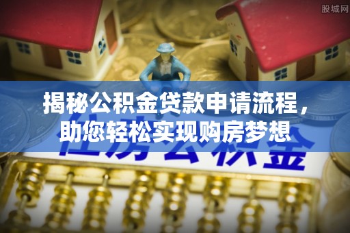 长寿揭秘公积金贷款申请流程，助您轻松实现购房梦想