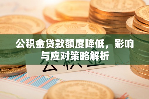 长寿公积金贷款额度降低，影响与应对策略解析