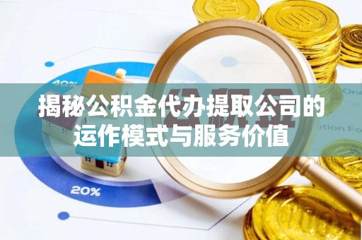 长寿揭秘公积金代办提取公司的运作模式与服务价值