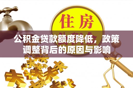 长寿公积金贷款额度降低，政策调整背后的原因与影响