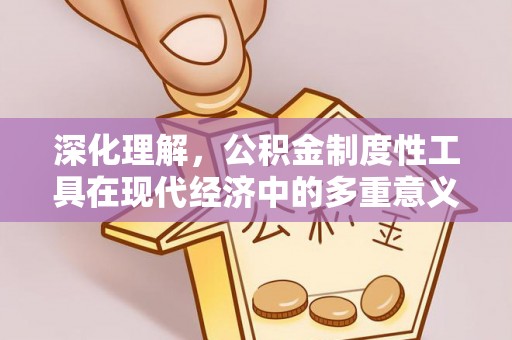 长寿深化理解，公积金制度性工具在现代经济中的多重意义