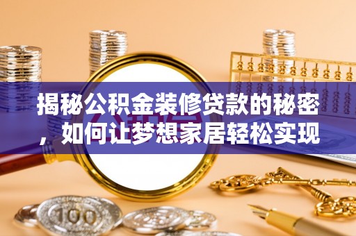 长寿揭秘公积金装修贷款的秘密，如何让梦想家居轻松实现？