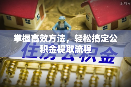 长寿掌握高效方法，轻松搞定公积金提取流程