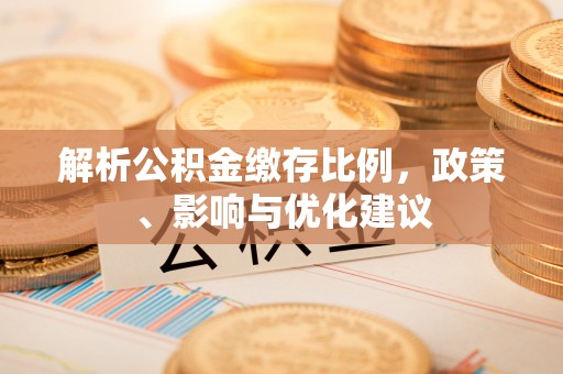 长寿解析公积金缴存比例，政策、影响与优化建议