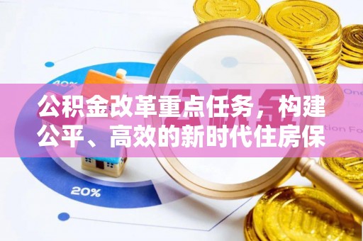 长寿公积金改革重点任务，构建公平、高效的新时代住房保障体系