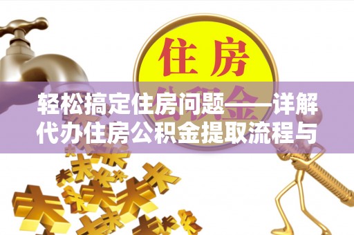 长寿轻松搞定住房问题——详解代办住房公积金提取流程与技巧