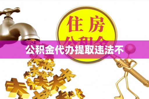 长寿公积金代办提取违法不