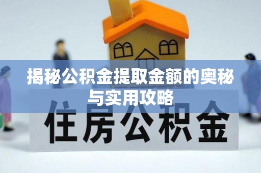 长寿揭秘公积金提取金额的奥秘与实用攻略