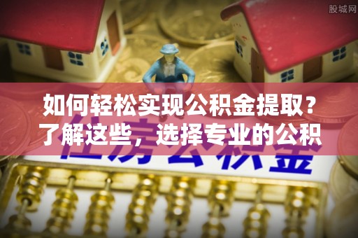 长寿如何轻松实现公积金提取？了解这些，选择专业的公积金提取代办服务