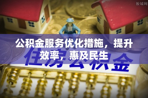 长寿公积金服务优化措施，提升效率，惠及民生