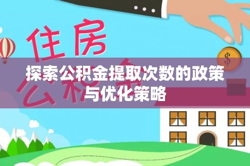 长寿探索公积金提取次数的政策与优化策略