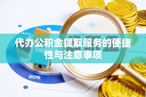 长寿代办公积金提取服务的便捷性与注意事项