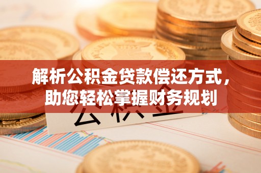 长寿解析公积金贷款偿还方式，助您轻松掌握财务规划