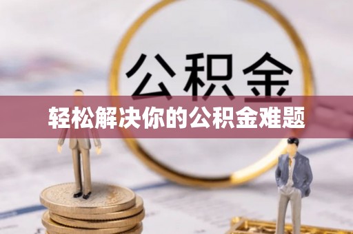 长寿轻松解决你的公积金难题