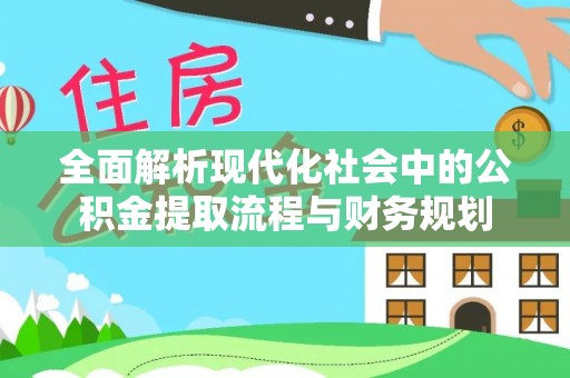 长寿全面解析现代化社会中的公积金提取流程与财务规划