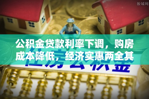 长寿公积金贷款利率下调，购房成本降低，经济实惠两全其美