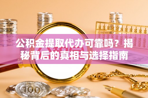 长寿公积金提取代办可靠吗？揭秘背后的真相与选择指南
