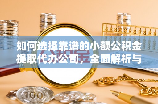 长寿如何选择靠谱的小额公积金提取代办公司，全面解析与实用指南