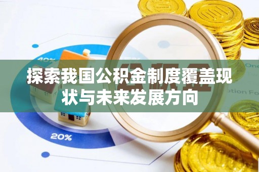 长寿探索我国公积金制度覆盖现状与未来发展方向