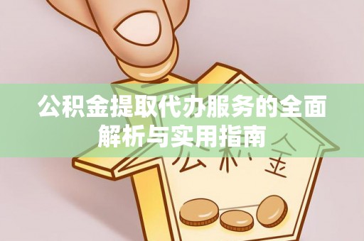 长寿公积金提取代办服务的全面解析与实用指南