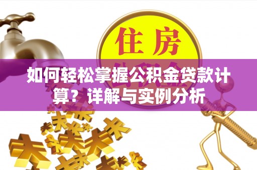 长寿如何轻松掌握公积金贷款计算？详解与实例分析