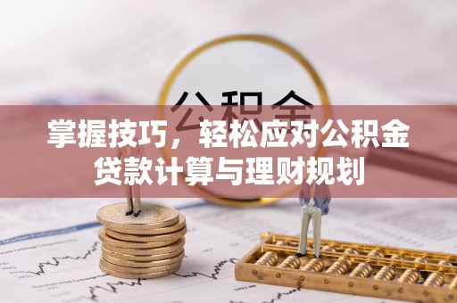 长寿掌握技巧，轻松应对公积金贷款计算与理财规划