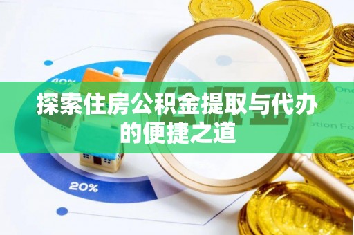 长寿探索住房公积金提取与代办的便捷之道