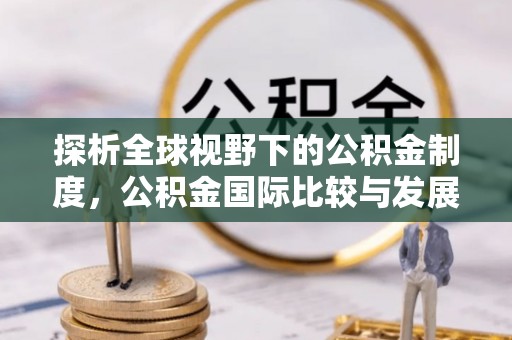 长寿探析全球视野下的公积金制度，公积金国际比较与发展趋势