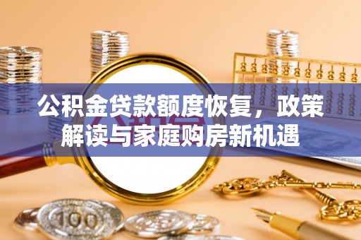 长寿公积金贷款额度恢复，政策解读与家庭购房新机遇