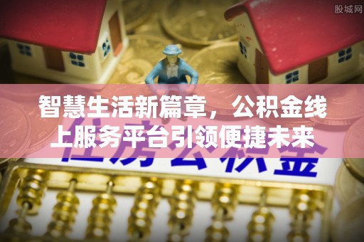 长寿智慧生活新篇章，公积金线上服务平台引领便捷未来