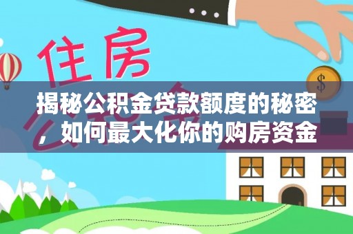 长寿揭秘公积金贷款额度的秘密，如何最大化你的购房资金？