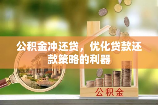 长寿公积金冲还贷，优化贷款还款策略的利器