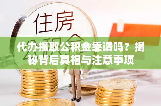 长寿代办提取公积金靠谱吗？揭秘背后真相与注意事项