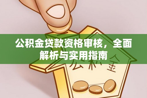 长寿公积金贷款资格审核，全面解析与实用指南