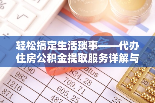 长寿轻松搞定生活琐事——代办住房公积金提取服务详解与实用指南