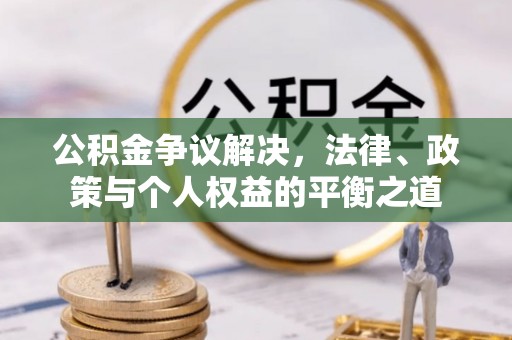 长寿公积金争议解决，法律、政策与个人权益的平衡之道