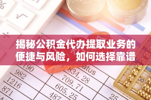 长寿揭秘公积金代办提取业务的便捷与风险，如何选择靠谱服务？