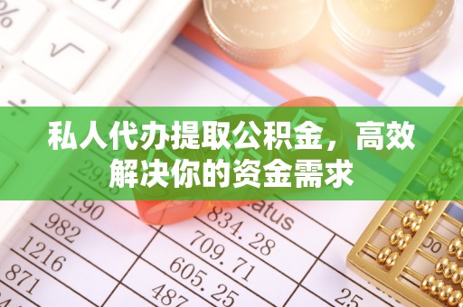 长寿私人代办提取公积金，高效解决你的资金需求
