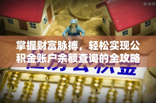 长寿掌握财富脉搏，轻松实现公积金账户余额查询的全攻略