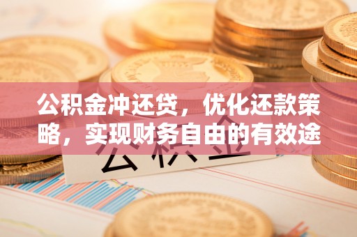 长寿公积金冲还贷，优化还款策略，实现财务自由的有效途径