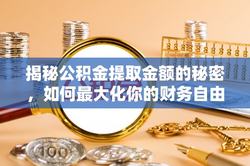 长寿揭秘公积金提取金额的秘密，如何最大化你的财务自由