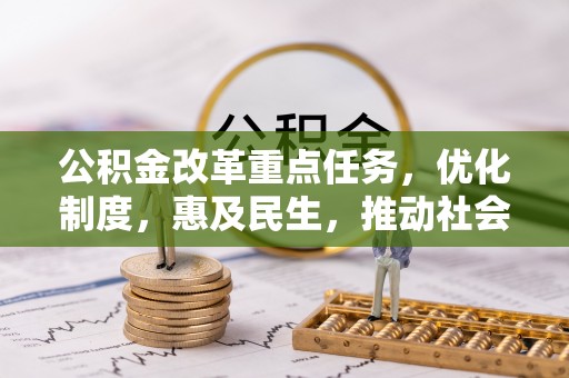 长寿公积金改革重点任务，优化制度，惠及民生，推动社会公平
