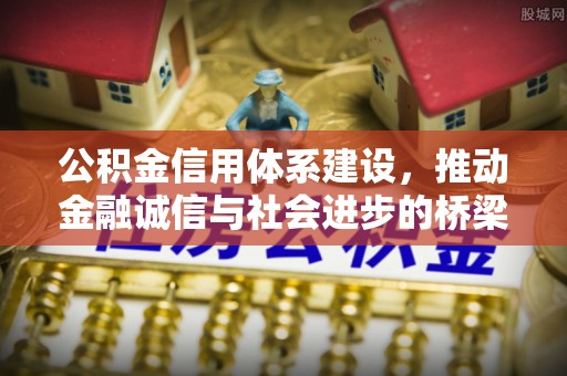 长寿公积金信用体系建设，推动金融诚信与社会进步的桥梁