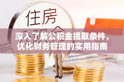 长寿深入了解公积金提取条件，优化财务管理的实用指南