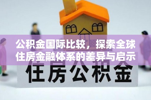 长寿公积金国际比较，探索全球住房金融体系的差异与启示