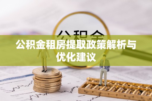 长寿公积金租房提取政策解析与优化建议