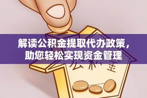 长寿解读公积金提取代办政策，助您轻松实现资金管理