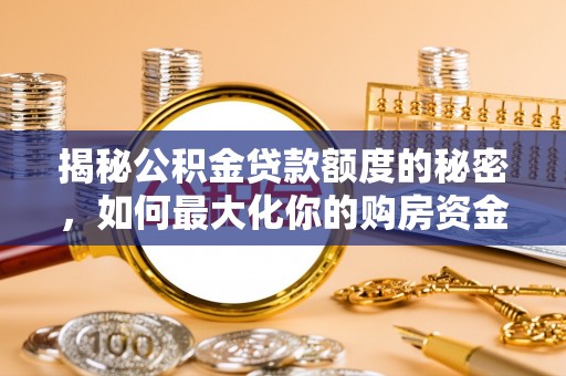 长寿揭秘公积金贷款额度的秘密，如何最大化你的购房资金